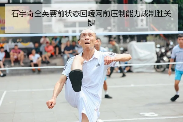 石宇奇全英赛前状态回暖网前压制能力成制胜关键
